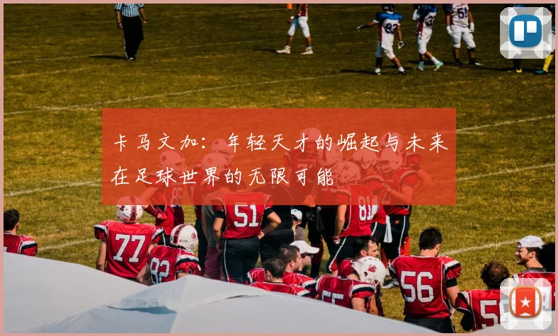 卡马文加：年轻天才的崛起与未来在足球世界的无限可能
