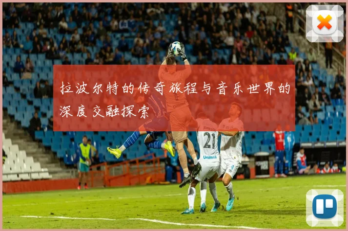 拉波尔特的传奇旅程与音乐世界的深度交融探索