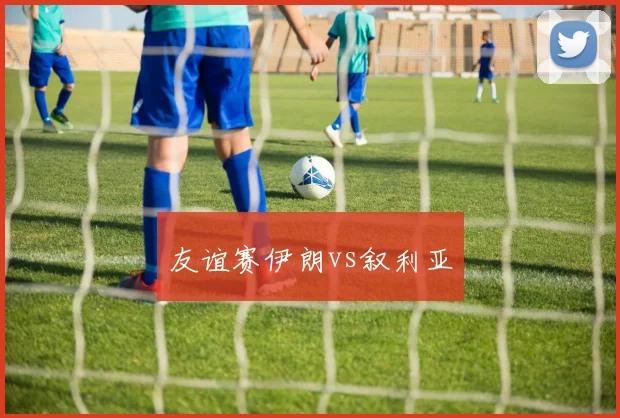 友谊赛伊朗vs叙利亚