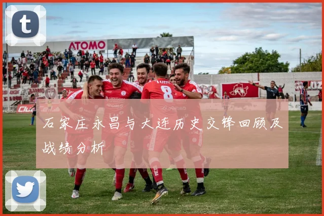 石家庄永昌与大连历史交锋回顾及战绩分析