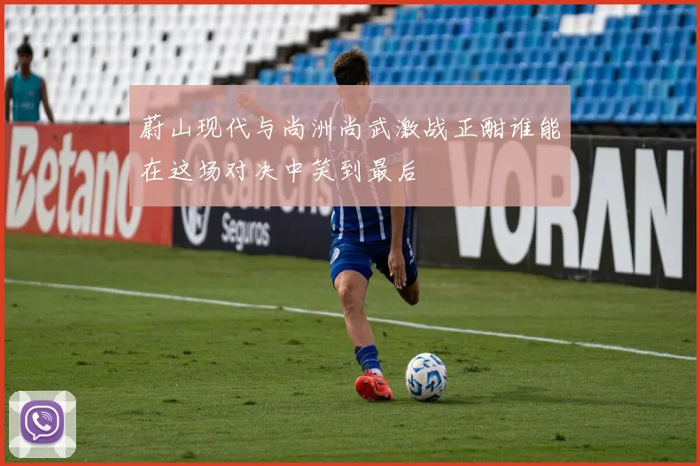 蔚山现代与尚洲尚武激战正酣谁能在这场对决中笑到最后