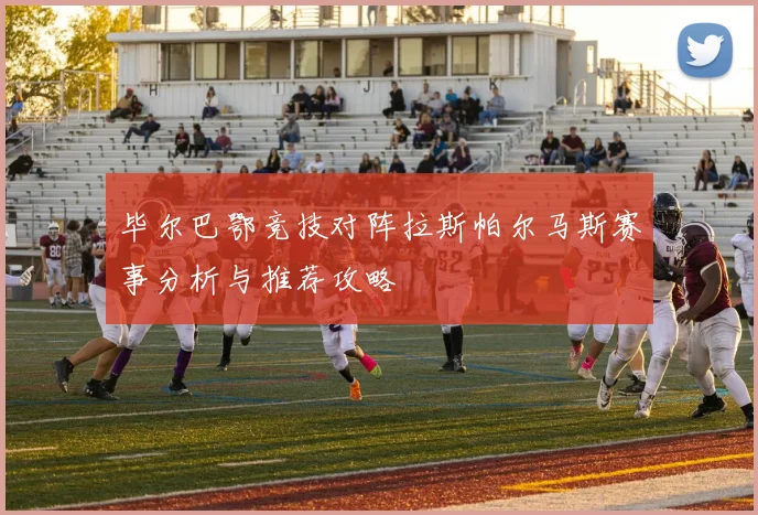 毕尔巴鄂竞技对阵拉斯帕尔马斯赛事分析与推荐攻略