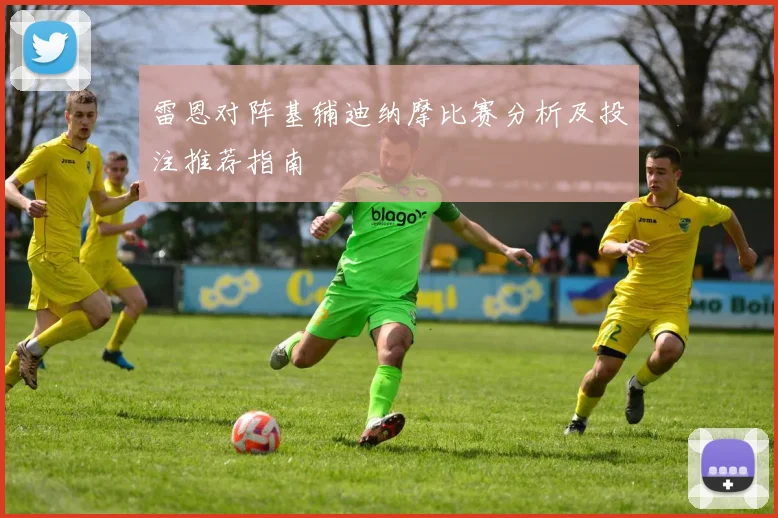 雷恩对阵基辅迪纳摩比赛分析及投注推荐指南