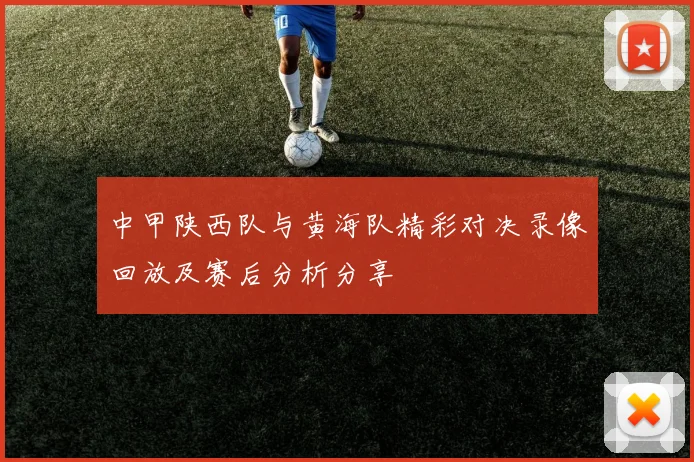 中甲陕西队与黄海队精彩对决录像回放及赛后分析分享