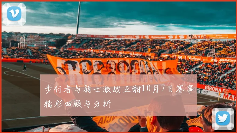 步行者与骑士激战正酣10月7日赛事精彩回顾与分析