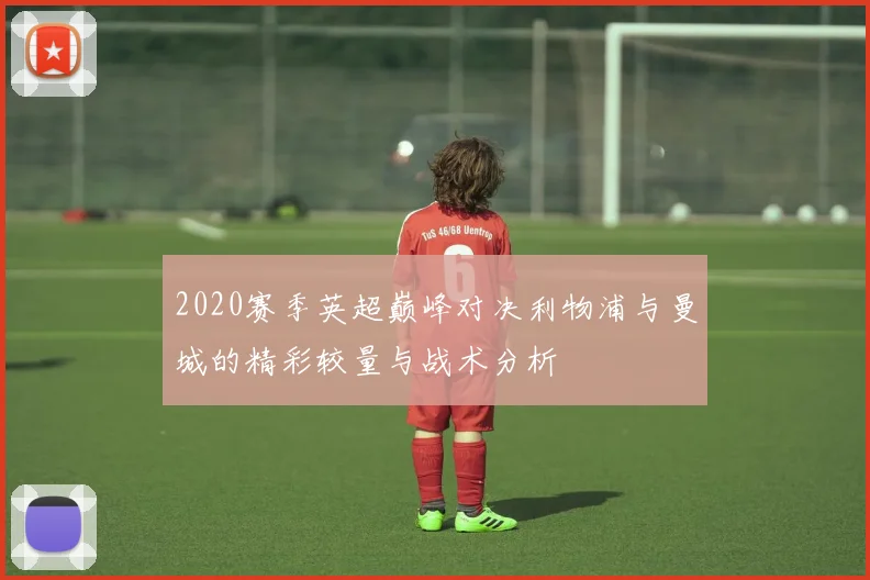 2020赛季英超巅峰对决利物浦与曼城的精彩较量与战术分析