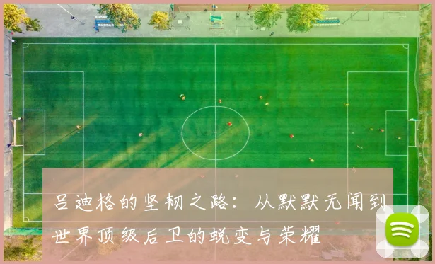 吕迪格的坚韧之路：从默默无闻到世界顶级后卫的蜕变与荣耀