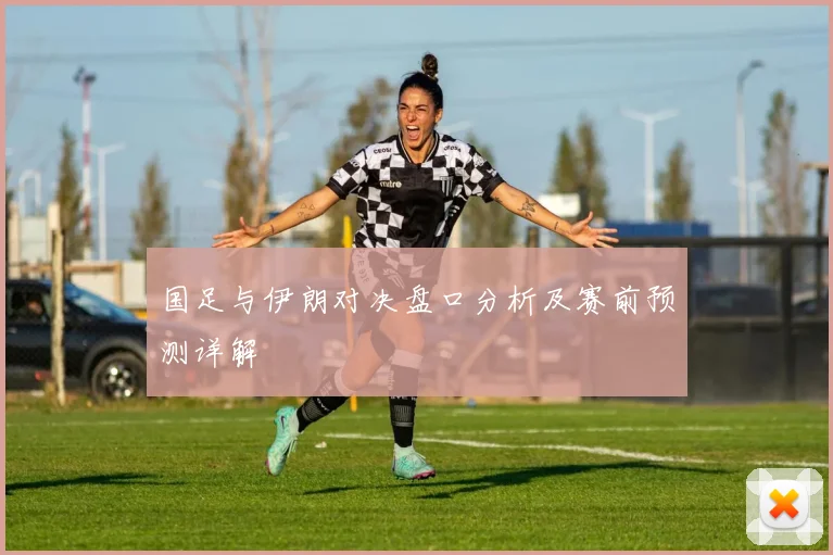 国足与伊朗对决盘口分析及赛前预测详解