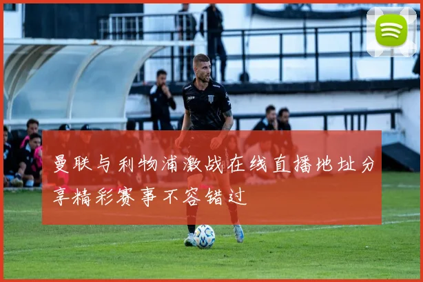 曼联与利物浦激战在线直播地址分享精彩赛事不容错过