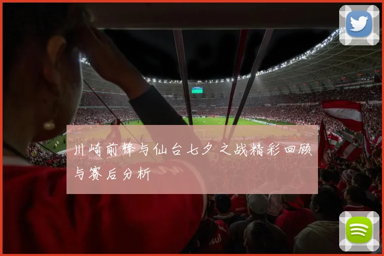 川崎前锋与仙台七夕之战精彩回顾与赛后分析