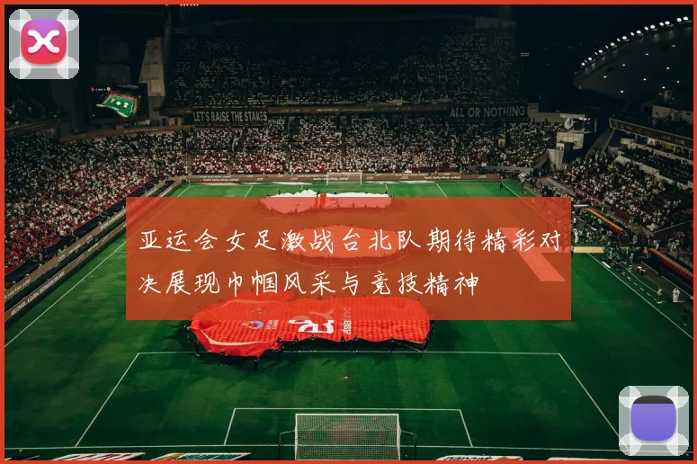 亚运会女足激战台北队期待精彩对决展现巾帼风采与竞技精神