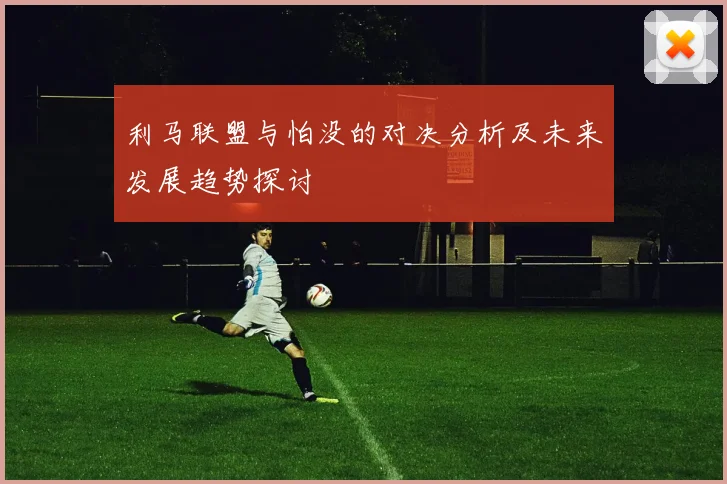 利马联盟与怕没的对决分析及未来发展趋势探讨