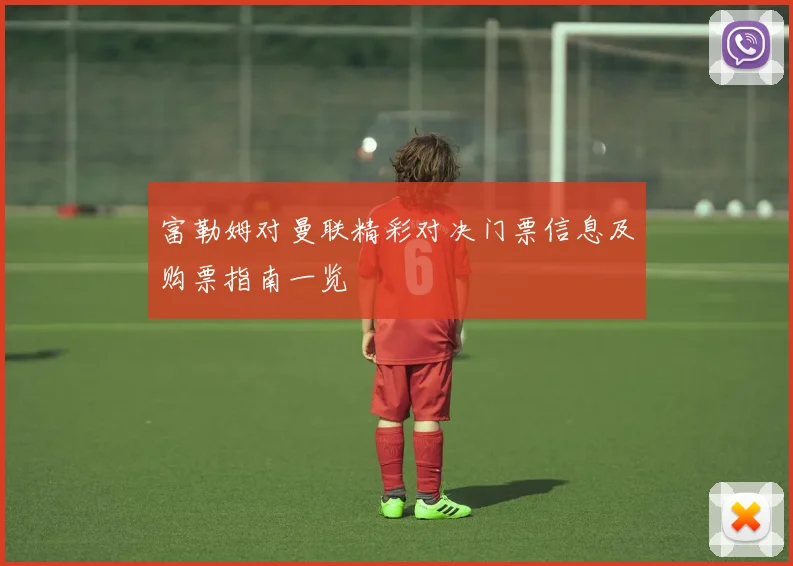富勒姆对曼联精彩对决门票信息及购票指南一览