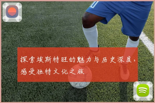 探索埃斯特旺的魅力与历史深度，感受独特文化之旅