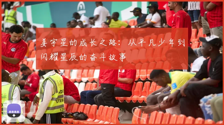 姜宇星的成长之路：从平凡少年到闪耀星辰的奋斗故事