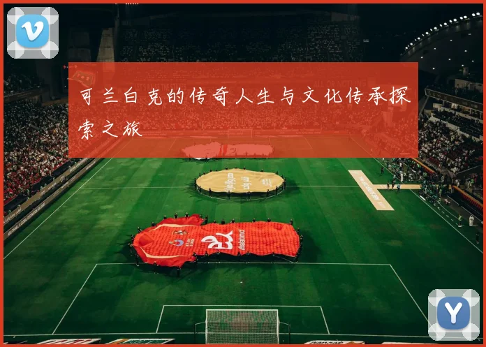 可兰白克的传奇人生与文化传承探索之旅