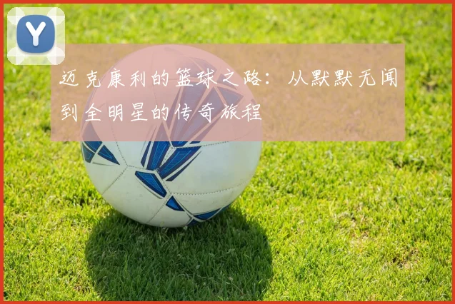 迈克康利的篮球之路：从默默无闻到全明星的传奇旅程