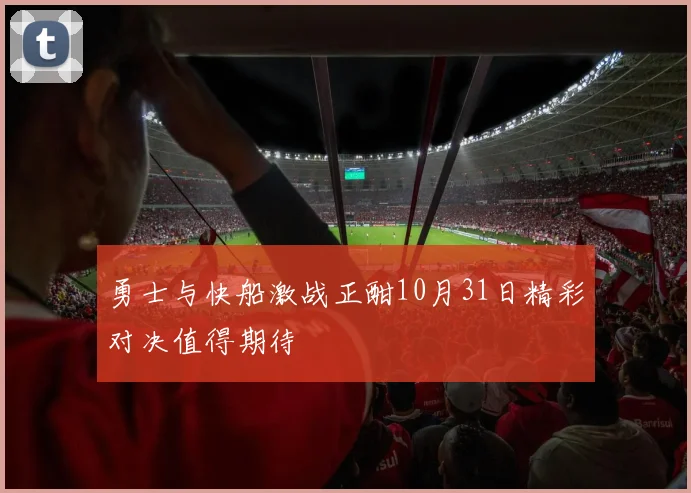 勇士与快船激战正酣10月31日精彩对决值得期待