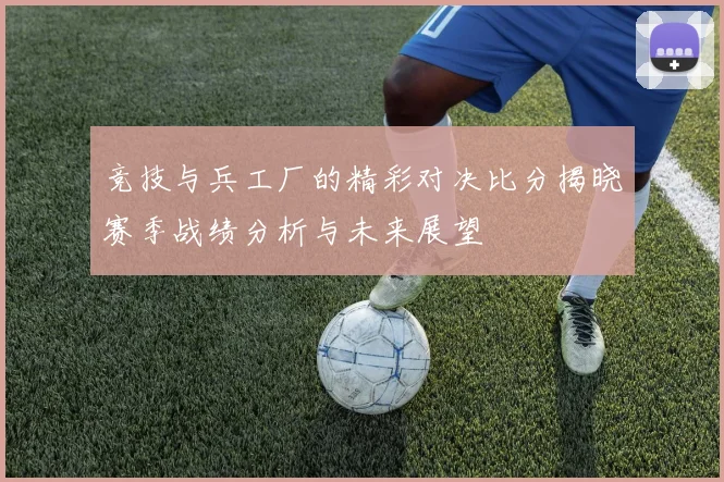竞技与兵工厂的精彩对决比分揭晓赛季战绩分析与未来展望